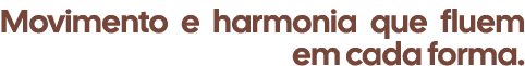 Movimento e harmonia que fluem em cada forma.