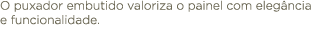 O puxador embutido valoriza o painel com eleg ncia e funcionalidade.