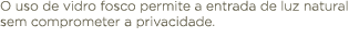 O uso de vidro fosco permite a entrada de luz natural sem comprometer a privacidade.