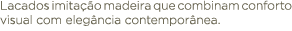 Lacados imita o madeira que combinam conforto visual com eleg ncia contempor nea.